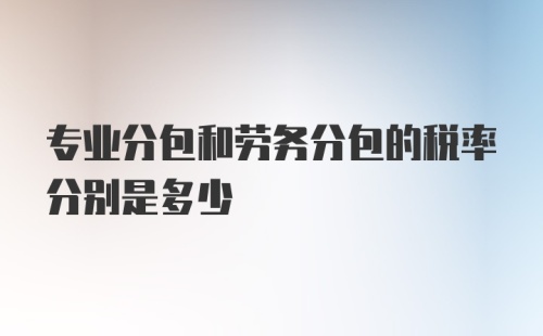 专业分包和劳务分包的税率分别是多少