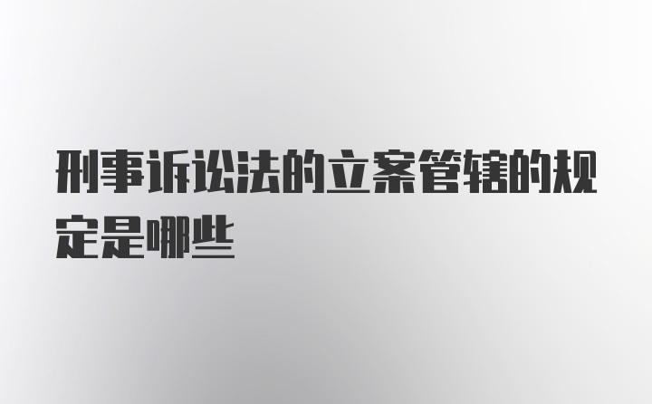 刑事诉讼法的立案管辖的规定是哪些