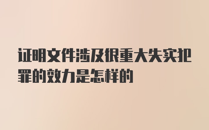 证明文件涉及很重大失实犯罪的效力是怎样的