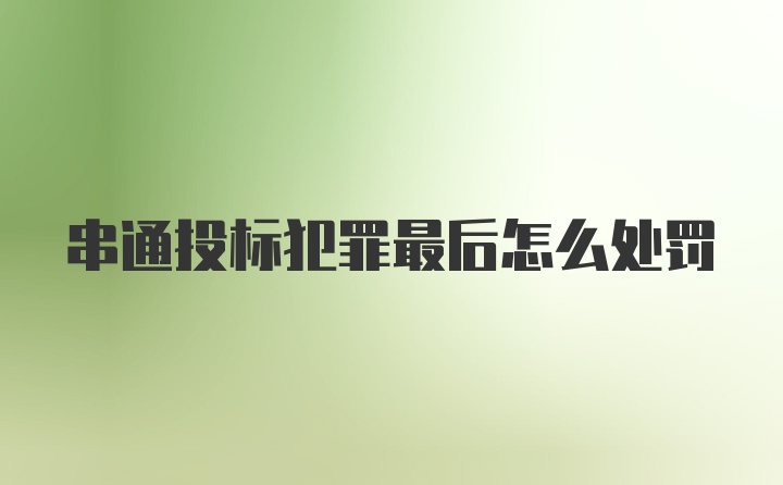 串通投标犯罪最后怎么处罚
