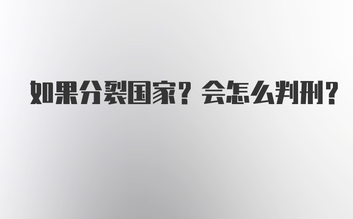 如果分裂国家？会怎么判刑？