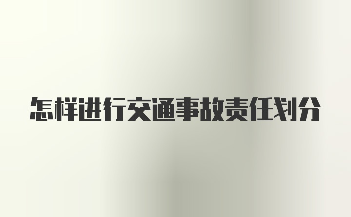 怎样进行交通事故责任划分