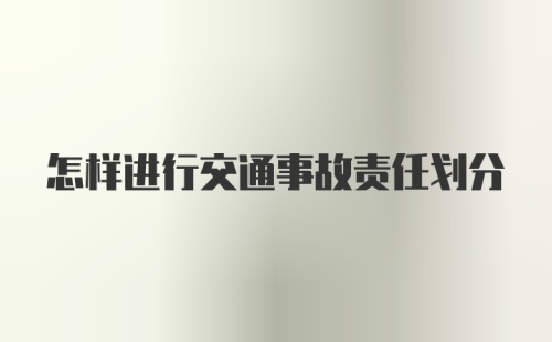 怎样进行交通事故责任划分