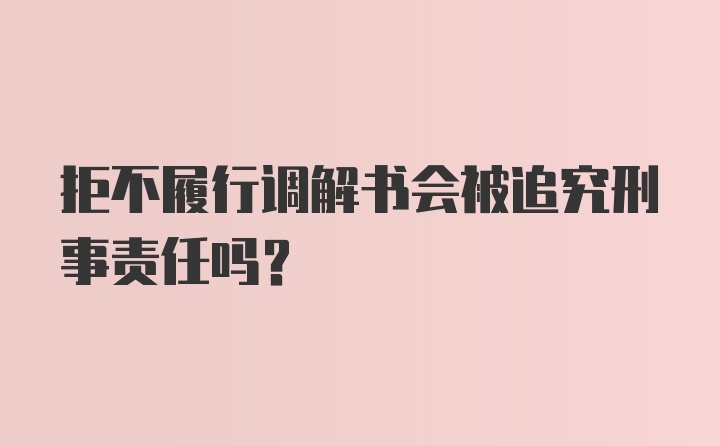 拒不履行调解书会被追究刑事责任吗？