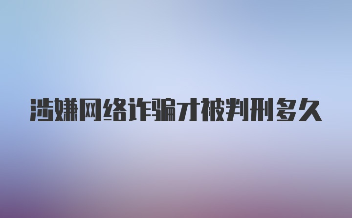 涉嫌网络诈骗才被判刑多久