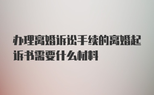 办理离婚诉讼手续的离婚起诉书需要什么材料