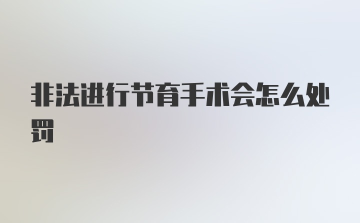 非法进行节育手术会怎么处罚