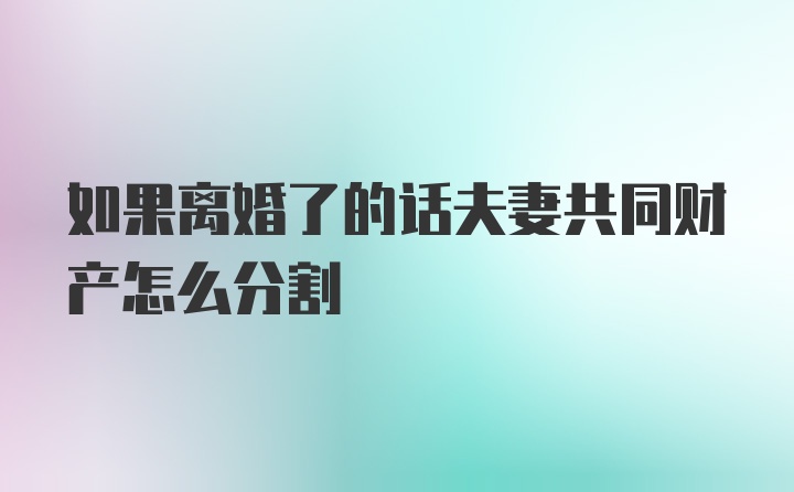 如果离婚了的话夫妻共同财产怎么分割