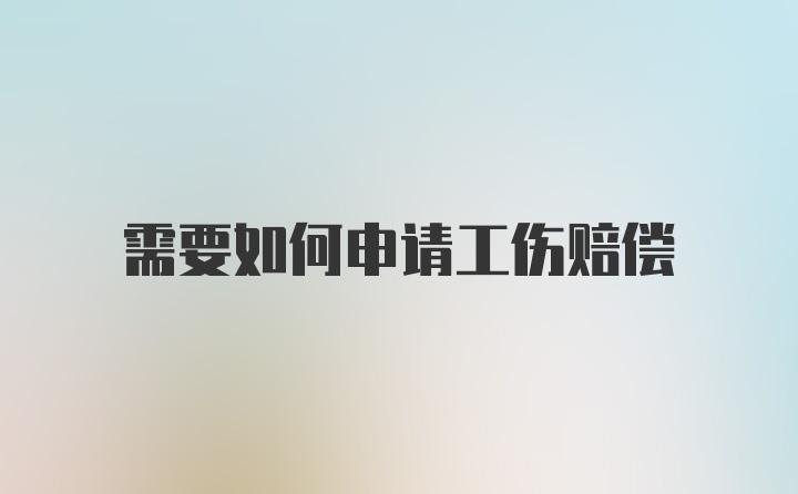 需要如何申请工伤赔偿