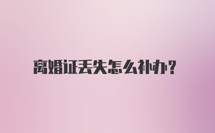 离婚证丢失怎么补办？