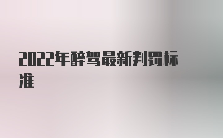 2022年醉驾最新判罚标准