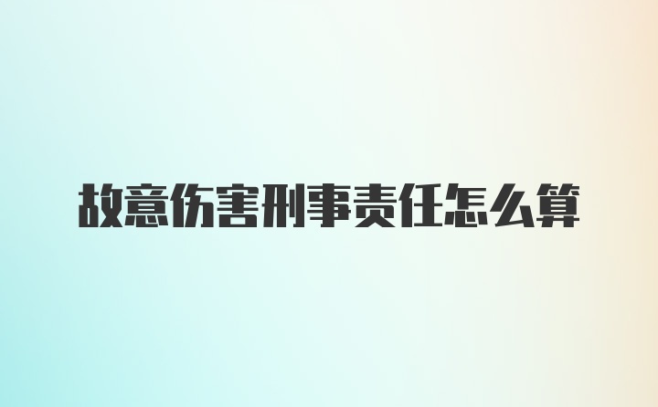 故意伤害刑事责任怎么算