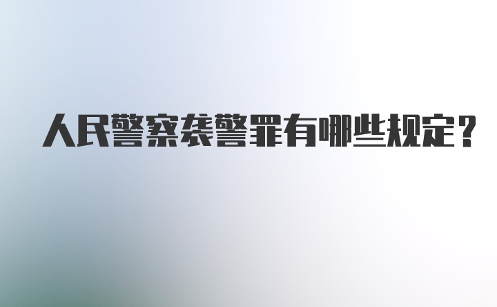 人民警察袭警罪有哪些规定?