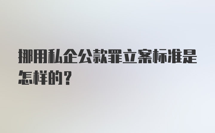 挪用私企公款罪立案标准是怎样的？