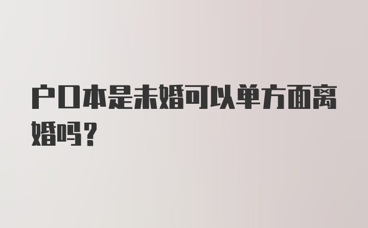 户口本是未婚可以单方面离婚吗？