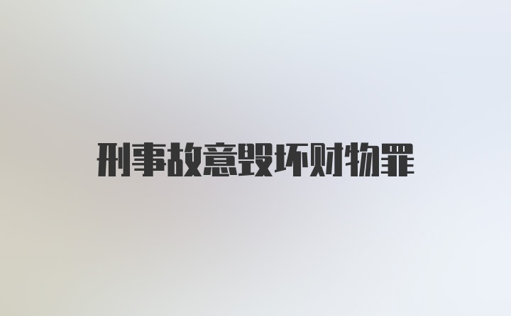 刑事故意毁坏财物罪