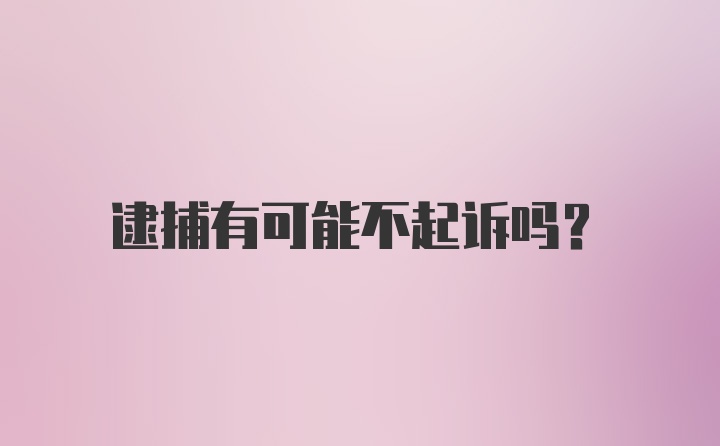 逮捕有可能不起诉吗？