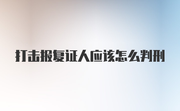 打击报复证人应该怎么判刑