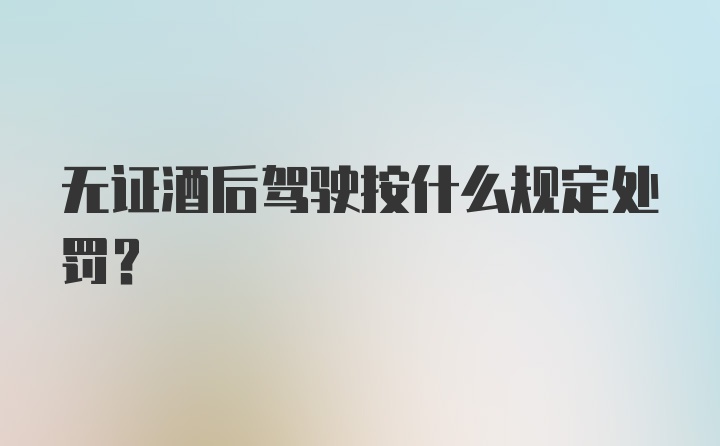 无证酒后驾驶按什么规定处罚?