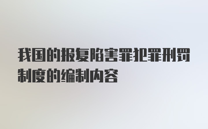 我国的报复陷害罪犯罪刑罚制度的编制内容