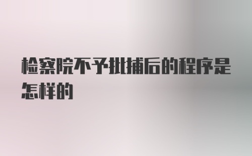 检察院不予批捕后的程序是怎样的