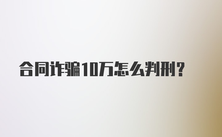 合同诈骗10万怎么判刑?