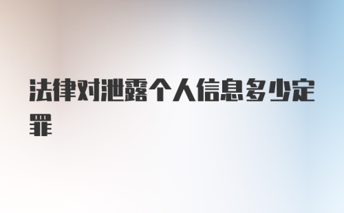 法律对泄露个人信息多少定罪