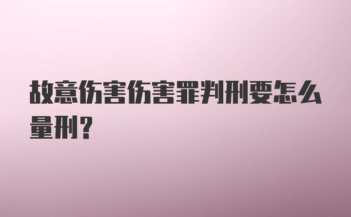 故意伤害伤害罪判刑要怎么量刑？