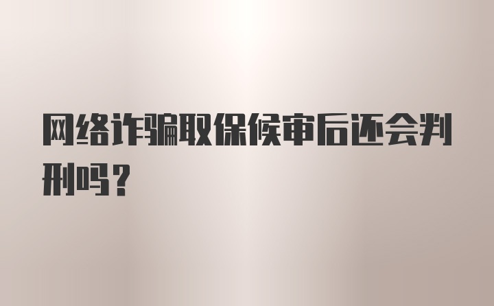 网络诈骗取保候审后还会判刑吗？