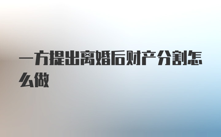 一方提出离婚后财产分割怎么做