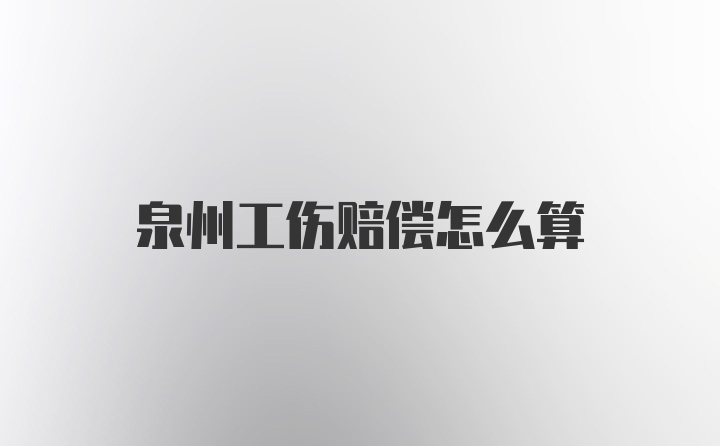 泉州工伤赔偿怎么算