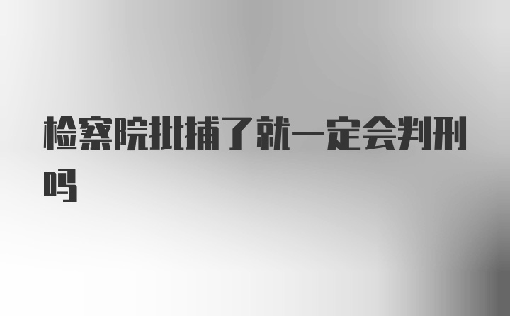 检察院批捕了就一定会判刑吗