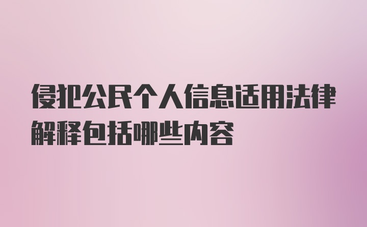 侵犯公民个人信息适用法律解释包括哪些内容