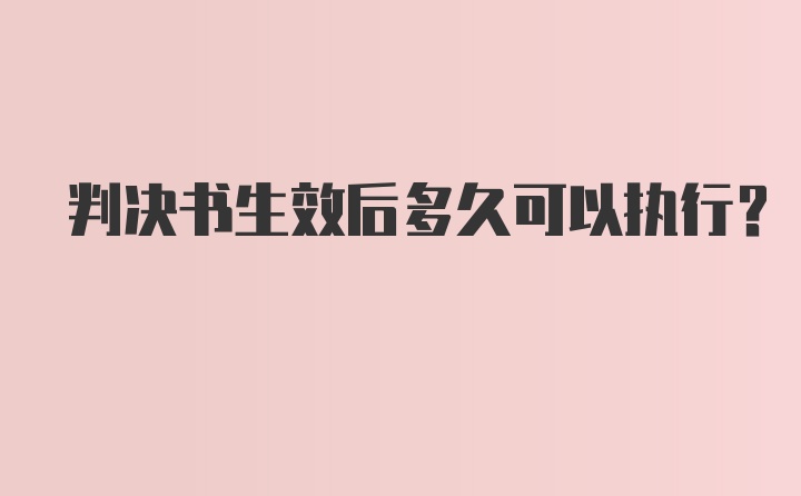 判决书生效后多久可以执行？