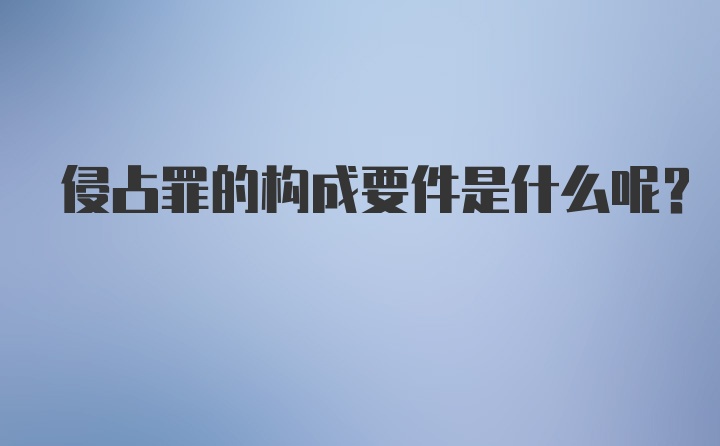 侵占罪的构成要件是什么呢?