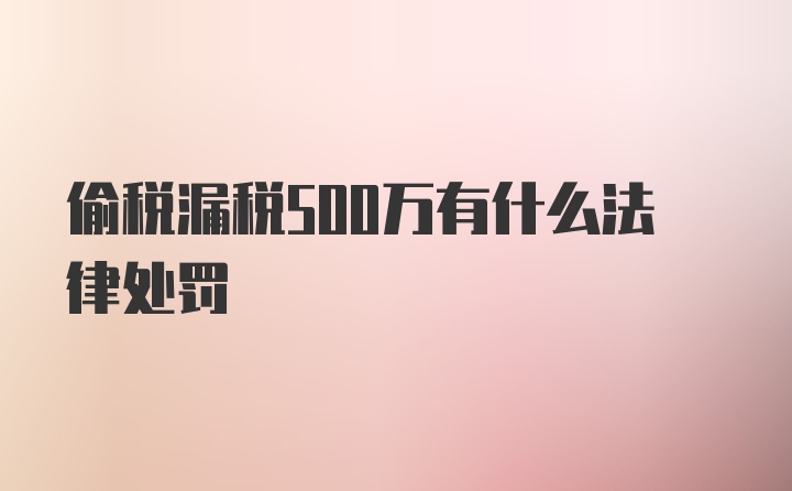 偷税漏税500万有什么法律处罚