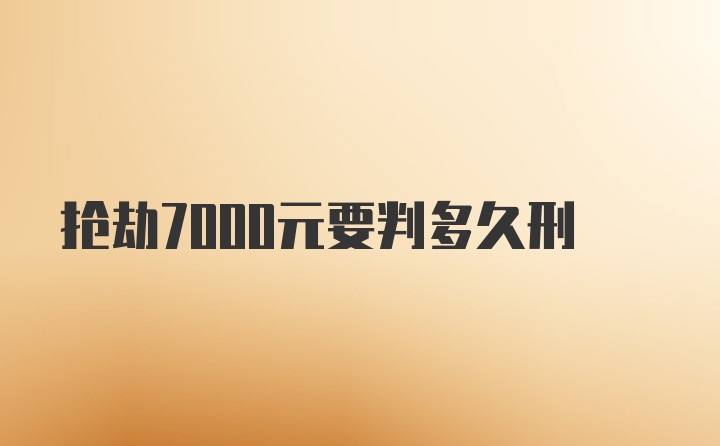 抢劫7000元要判多久刑