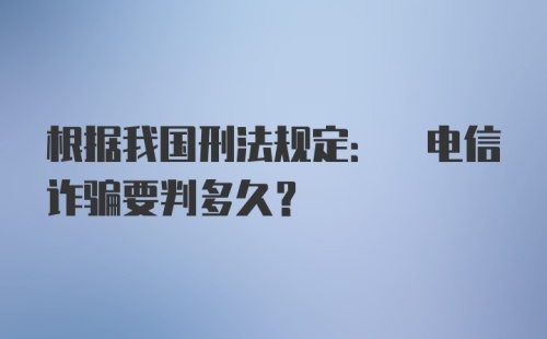 根据我国刑法规定: 电信诈骗要判多久?