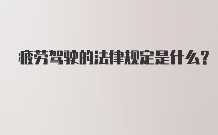 疲劳驾驶的法律规定是什么?