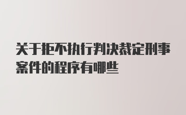 关于拒不执行判决裁定刑事案件的程序有哪些