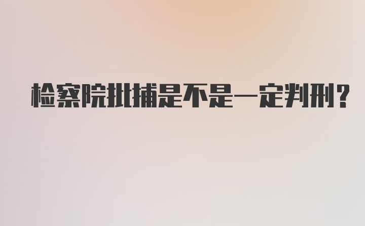 检察院批捕是不是一定判刑？