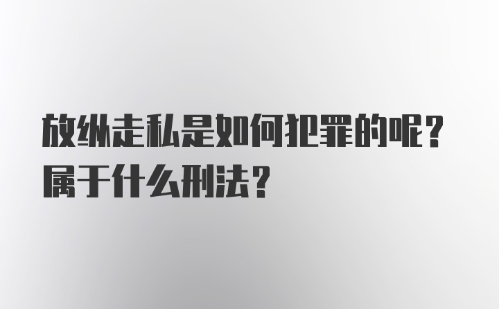 放纵走私是如何犯罪的呢？属于什么刑法？