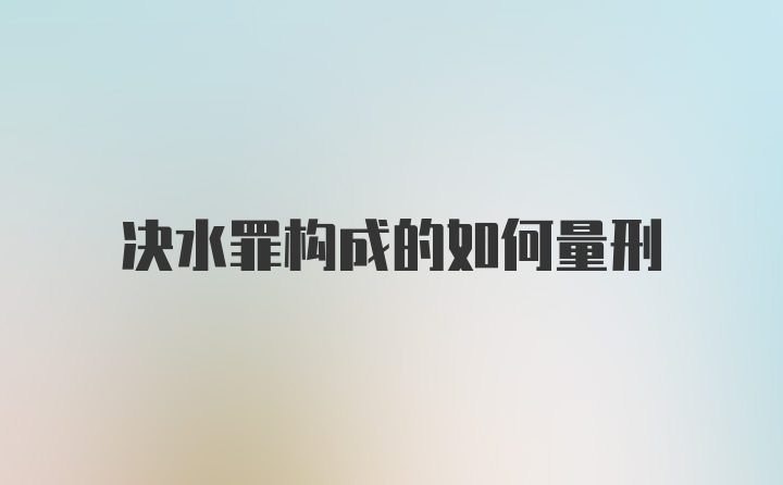 决水罪构成的如何量刑