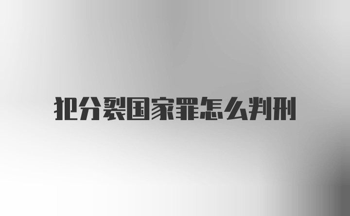 犯分裂国家罪怎么判刑