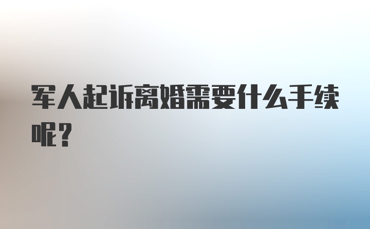 军人起诉离婚需要什么手续呢？