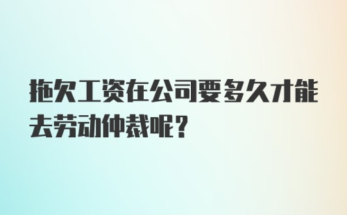 拖欠工资在公司要多久才能去劳动仲裁呢?