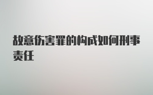 故意伤害罪的构成如何刑事责任