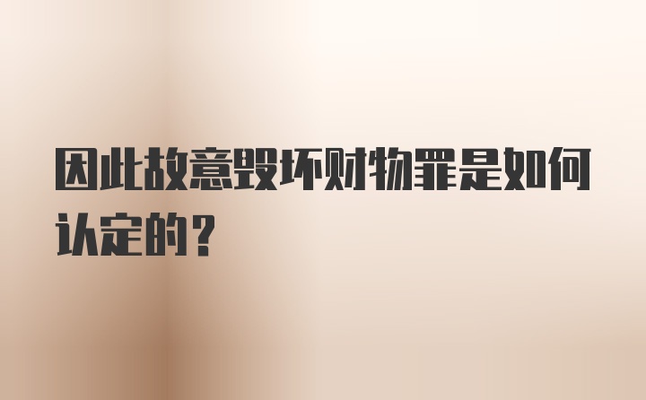 因此故意毁坏财物罪是如何认定的？