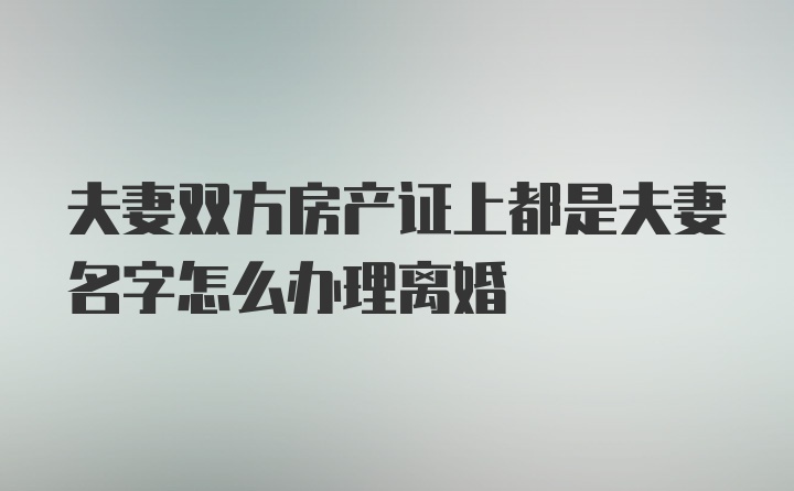 夫妻双方房产证上都是夫妻名字怎么办理离婚