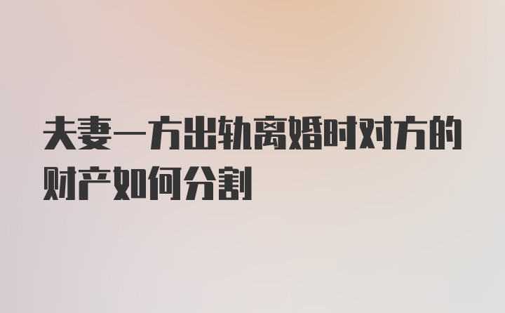 夫妻一方出轨离婚时对方的财产如何分割